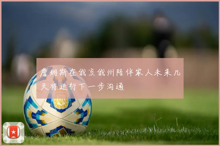 詹姆斯在俄亥俄州陪伴家人未来几天将进行下一步沟通