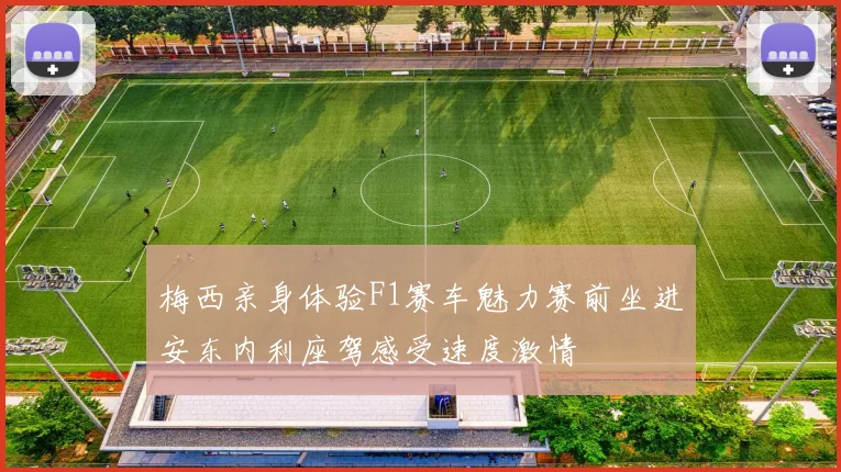 梅西亲身体验F1赛车魅力赛前坐进安东内利座驾感受速度激情