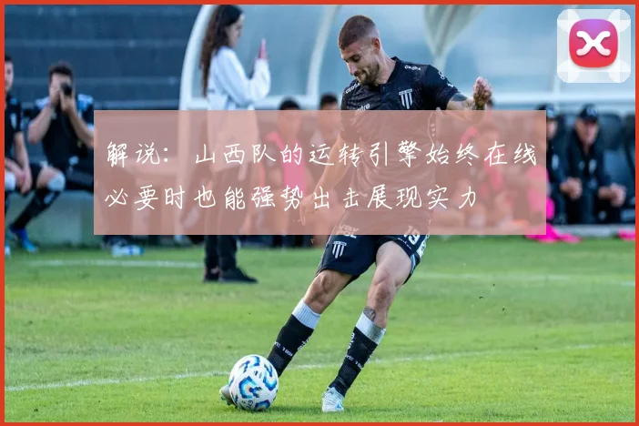 解说：山西队的运转引擎始终在线必要时也能强势出击展现实力