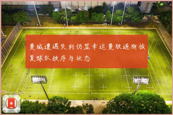 曼城遭遇失利仍显幸运曼联逐渐恢复球队秩序与状态