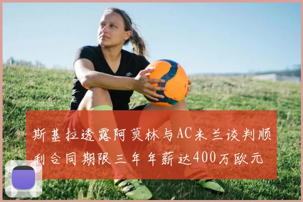 斯基拉透露阿莫林与AC米兰谈判顺利合同期限三年年薪达400万欧元