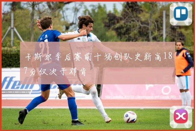 卡斯尔季后赛前十场创队史新高187分仅次于邓肯