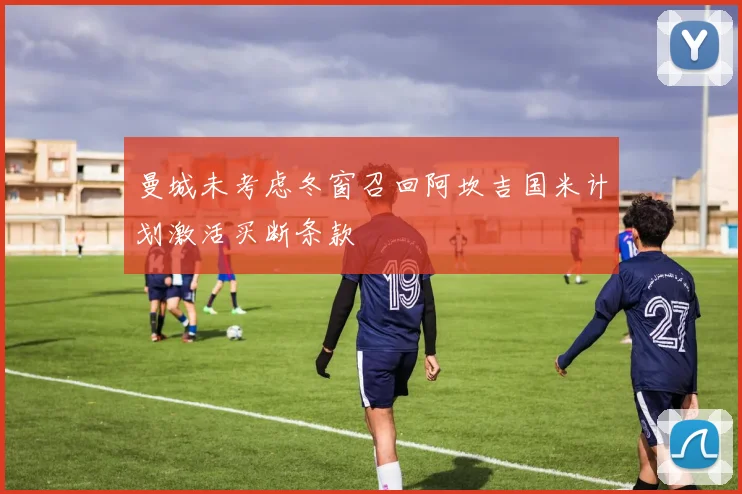 曼城未考虑冬窗召回阿坎吉国米计划激活买断条款